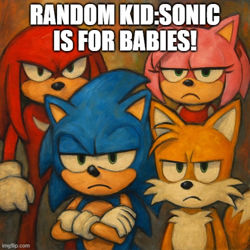 Sonic crew | RANDOM KID:SONIC IS FOR BABIES! | image tagged in sonic the hedgehog,sonic,knuckles,amy rose,tails the fox,tails | made w/ Imgflip meme maker