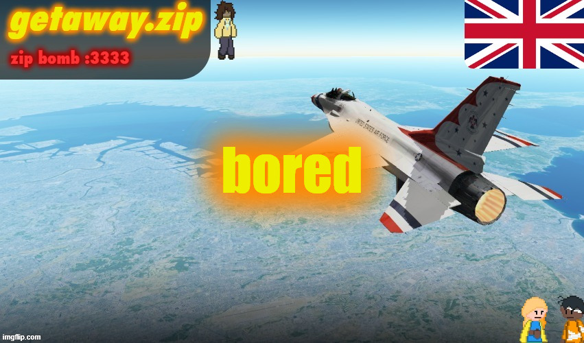 Getawax F-16 Announcement temp | bored | image tagged in getawax f-16 announcement temp | made w/ Imgflip meme maker