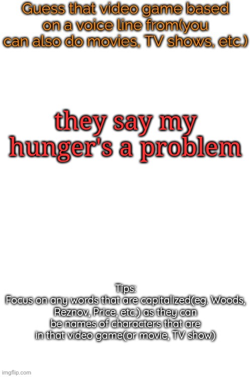 Guess that video game based on a voice line from it | they say my hunger's a problem | image tagged in guess that video game based on a voice line from it | made w/ Imgflip meme maker