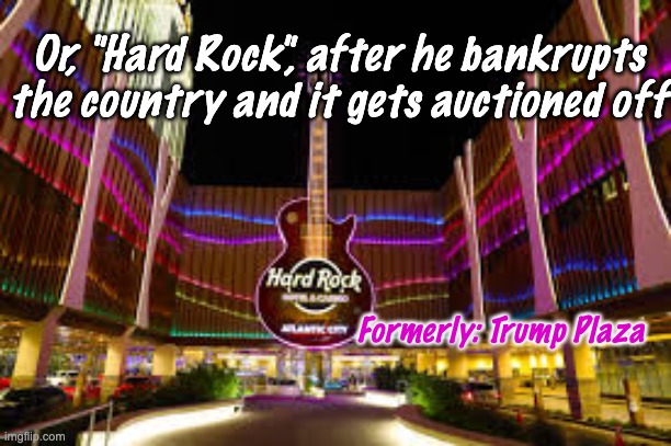 Formerly: Trump Plaza Or, "Hard Rock", after he bankrupts the country and it gets auctioned off | made w/ Imgflip meme maker