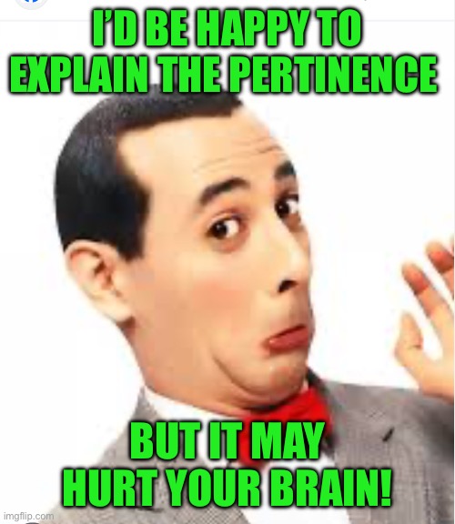 I’D BE HAPPY TO EXPLAIN THE PERTINENCE BUT IT MAY HURT YOUR BRAIN! | made w/ Imgflip meme maker