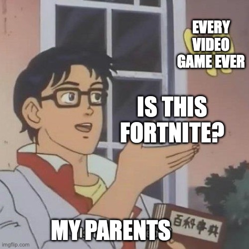 I quit Fortnite btw | EVERY VIDEO GAME EVER; IS THIS FORTNITE? MY PARENTS | image tagged in is this a pigeon | made w/ Imgflip meme maker