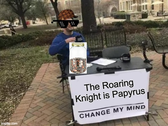 DELTARUNE THEORY | The Roaring Knight is Papyrus | image tagged in memes,change my mind,deltarune,fun | made w/ Imgflip meme maker