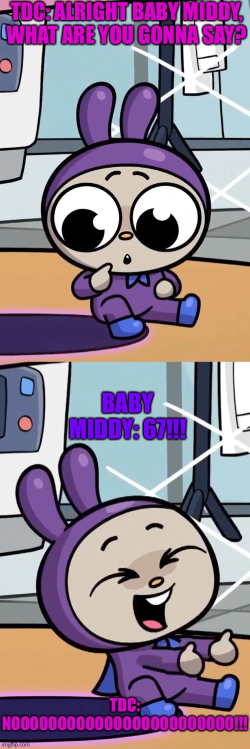 Baby Middy said 67????6️⃣7️⃣ | TDC: ALRIGHT BABY MIDDY, WHAT ARE YOU GONNA SAY? BABY MIDDY: 67!!! TDC: NOOOOOOOOOOOOOOOOOOOOOOOO!!! | image tagged in 67,memes,funny memes,sdbl,super duper bunny league,lol so funny | made w/ Imgflip meme maker