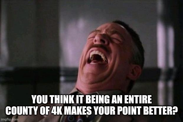 YOU THINK IT BEING AN ENTIRE COUNTY OF 4K MAKES YOUR POINT BETTER? | image tagged in spider man boss | made w/ Imgflip meme maker