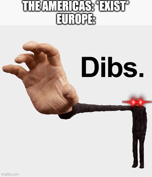 dibs | THE AMERICAS: *EXIST*
EUROPE: | image tagged in dibs,europe | made w/ Imgflip meme maker