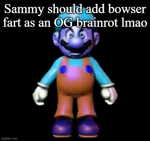 idk im running out of ideas | Sammy should add bowser fart as an OG brainrot lmao | image tagged in urio | made w/ Imgflip meme maker