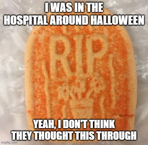 Hospital Cookie | I WAS IN THE HOSPITAL AROUND HALLOWEEN; YEAH, I DON'T THINK THEY THOUGHT THIS THROUGH | image tagged in dark humor | made w/ Imgflip meme maker