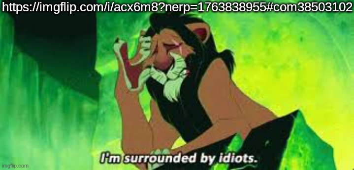 i'm surrounded by idiots | https://imgflip.com/i/acx6m8?nerp=1763838955#com38503102 | image tagged in i'm surrounded by idiots | made w/ Imgflip meme maker