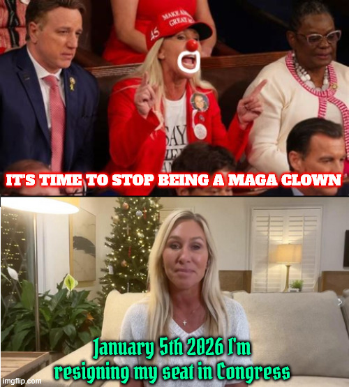 No more clowning around I quit | IT'S TIME TO STOP BEING A MAGA CLOWN; January 5th 2026 I'm resigning my seat in Congress | image tagged in no more clowning around i quit,mtg resigning,maga madness,epstein files,aca tax breaks,empty seat | made w/ Imgflip meme maker