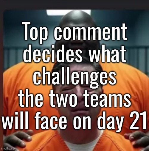 Top comment decides what challenges the two teams will face on day 21 | made w/ Imgflip meme maker