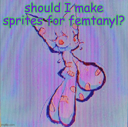 katamari - femtanyl | should I make sprites for femtanyl? | image tagged in femtanyl | made w/ Imgflip meme maker