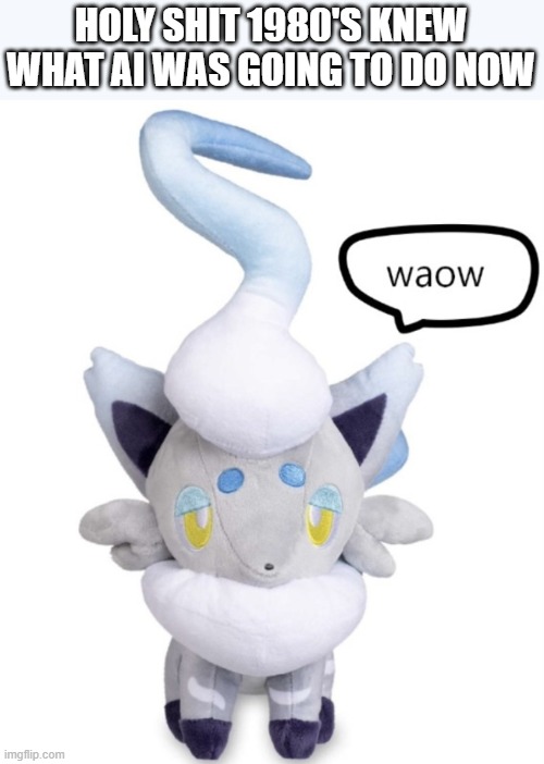 literally watching a very cool puter make music | HOLY SHIT 1980'S KNEW WHAT AI WAS GOING TO DO NOW | image tagged in waow | made w/ Imgflip meme maker