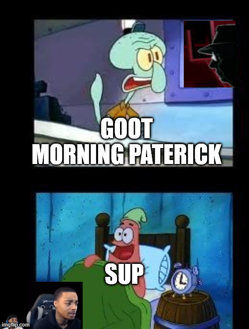 My meem | GOOT MORNING PATERICK; SUP | image tagged in who eats a krabby patty at 3 in the morning | made w/ Imgflip meme maker