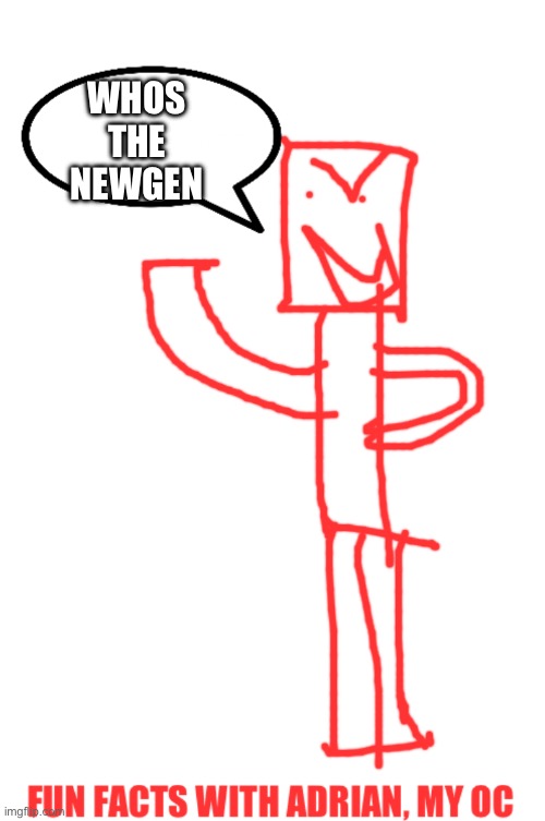 Fun facts with adrian | WHOS THE NEWGEN | image tagged in fun facts with adrian | made w/ Imgflip meme maker