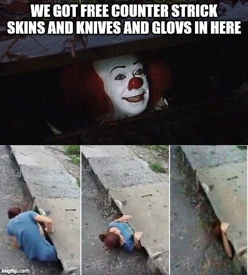 My real experence | WE GOT FREE COUNTER STRICK SKINS AND KNIVES AND GLOVS IN HERE | image tagged in pennywise | made w/ Imgflip meme maker