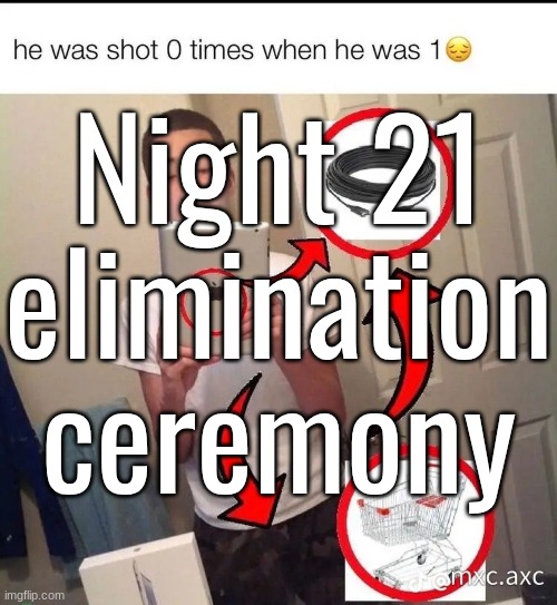 Night 21 elimination ceremony | made w/ Imgflip meme maker