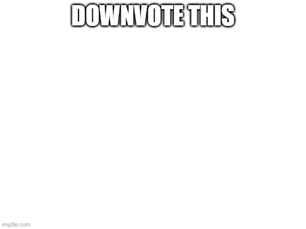 DOWNVOTE THIS | made w/ Imgflip meme maker
