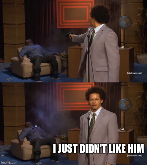 ༎ຶ⁠‿⁠༎ຶ | I JUST DIDN'T LIKE HIM | image tagged in memes,who killed hannibal | made w/ Imgflip meme maker