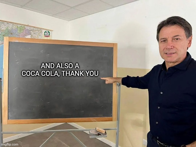 Giuseppe Conte Board | AND ALSO A COCA COLA, THANK YOU | image tagged in giuseppe conte board | made w/ Imgflip meme maker