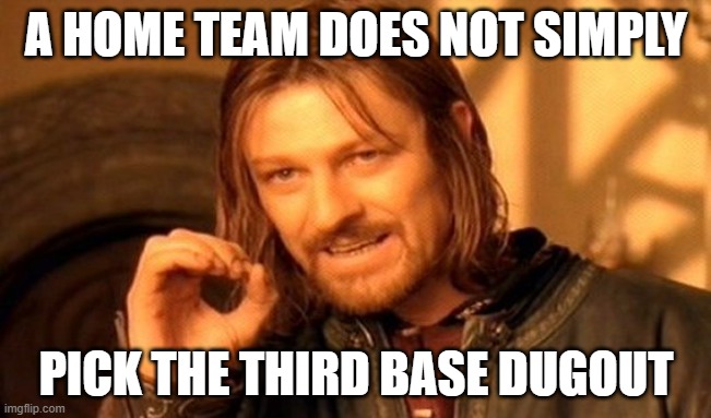 The home team does not. | A HOME TEAM DOES NOT SIMPLY; PICK THE THIRD BASE DUGOUT | image tagged in memes,one does not simply,funny,fun,third base dugout,stop reading the tags | made w/ Imgflip meme maker