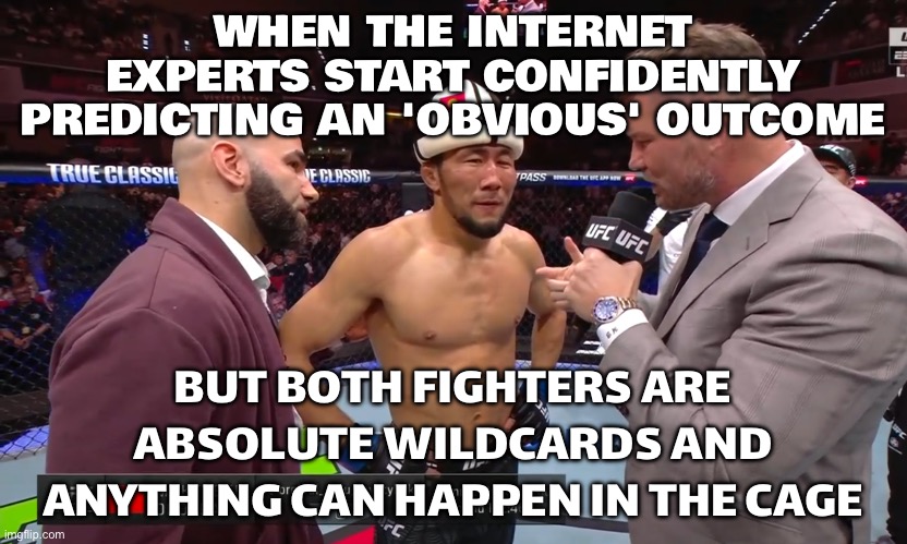 EVERYONE SAYING DAN HOOKER HAS NO CHANCE TONIGHT; ME THINKING ARMAN MIGHT FOLD ONCE IT GETS GRITTY DESPITE THE WRESTLING GAP | WHEN THE INTERNET EXPERTS START CONFIDENTLY PREDICTING AN 'OBVIOUS' OUTCOME; BUT BOTH FIGHTERS ARE ABSOLUTE WILDCARDS AND ANYTHING CAN HAPPEN IN THE CAGE | image tagged in ufc 2025,ufc,martial arts,prediction,sports,extreme sports | made w/ Imgflip meme maker