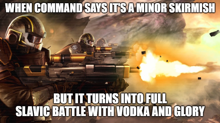 Slavic Helldivers | WHEN COMMAND SAYS IT'S A MINOR SKIRMISH; BUT IT TURNS INTO FULL SLAVIC BATTLE WITH VODKA AND GLORY | image tagged in slavic helldivers,slavic battle,slavic lives matter | made w/ Imgflip meme maker