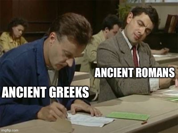 Mr bean copying | ANCIENT ROMANS; ANCIENT GREEKS | image tagged in mr bean copying | made w/ Imgflip meme maker