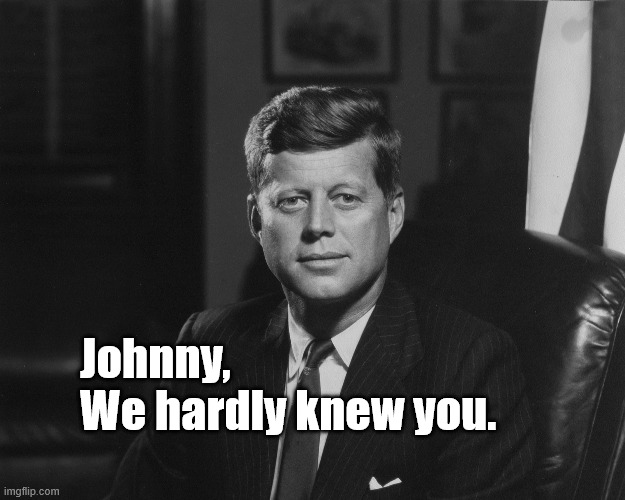 JFKJohn F. Kennedy | Johnny, 
We hardly knew you. | made w/ Imgflip meme maker