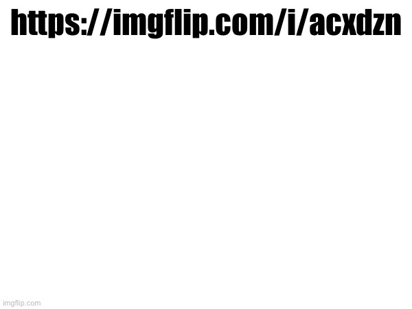 https://imgflip.com/i/acxdzn | made w/ Imgflip meme maker