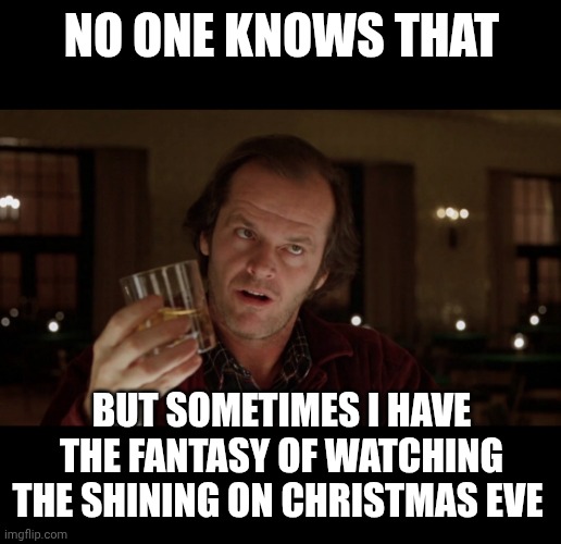 Jack Torrance | NO ONE KNOWS THAT; BUT SOMETIMES I HAVE THE FANTASY OF WATCHING THE SHINING ON CHRISTMAS EVE | image tagged in jack torrance | made w/ Imgflip meme maker