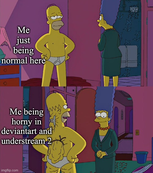 Hello | Me just being normal here; Me being horny in deviantart and understream 2 | image tagged in homer simpson's back fat,sans le topic | made w/ Imgflip meme maker