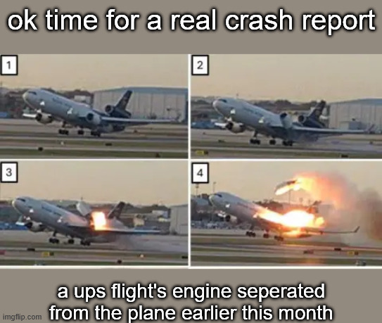 ok time for a real crash report; a ups flight's engine seperated from the plane earlier this month | made w/ Imgflip meme maker