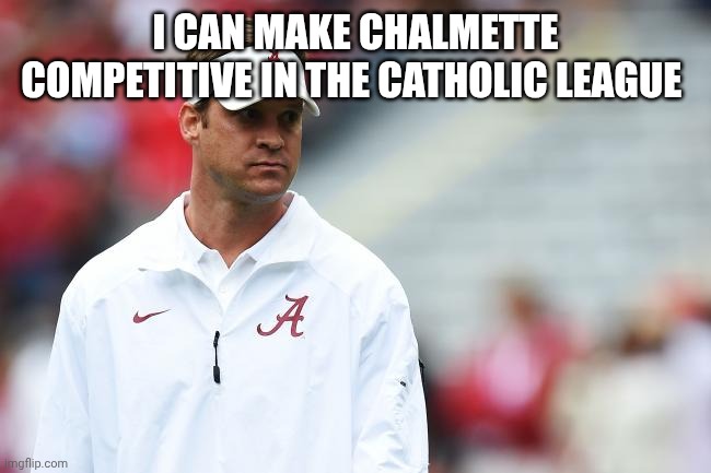 Lane Kiffin Soon | I CAN MAKE CHALMETTE COMPETITIVE IN THE CATHOLIC LEAGUE | image tagged in lane kiffin soon | made w/ Imgflip meme maker