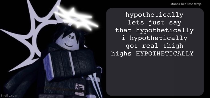 its a hypothetical | hypothetically lets just say that hypothetically i hypothetically got real thigh highs HYPOTHETICALLY | image tagged in moons twotime temp | made w/ Imgflip meme maker