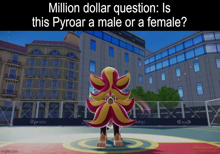 Try to get this correct | Million dollar question: Is this Pyroar a male or a female? | image tagged in memes,funny,pokemon,gaming,video games | made w/ Imgflip meme maker