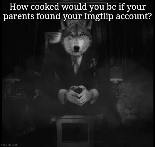 Wolf on a chair | How cooked would you be if your parents found your Imgflip account? | image tagged in wolf on a chair | made w/ Imgflip meme maker