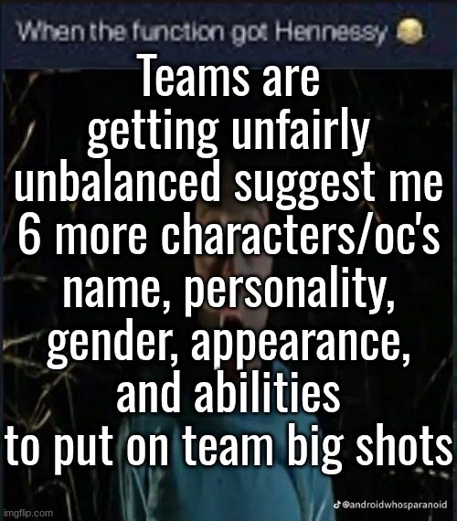 Teams are getting unfairly unbalanced suggest me 6 more characters/oc's name, personality, gender, appearance, and abilities to put on team big shots | made w/ Imgflip meme maker