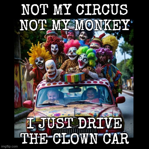 Not my circus | NOT MY CIRCUS
NOT MY MONKEY; I JUST DRIVE THE CLOWN CAR | image tagged in funny | made w/ Imgflip meme maker