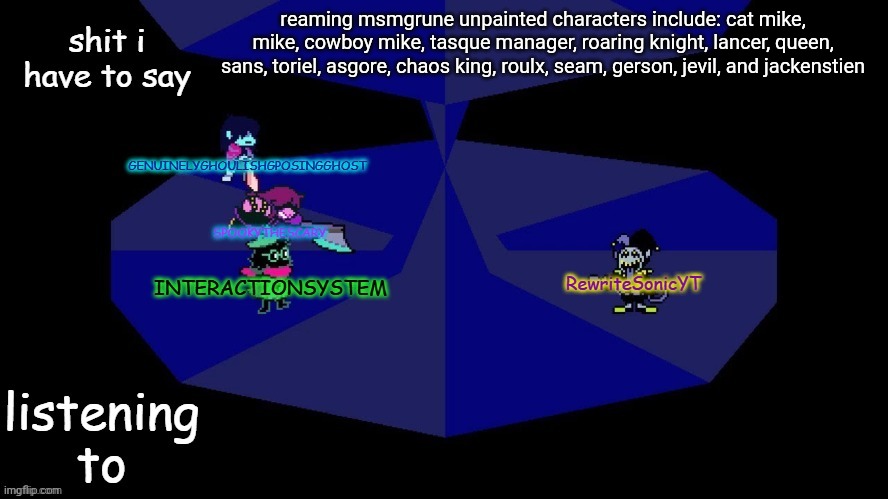 comeon guys put in suggestions ur taking too long | reaming msmgrune unpainted characters include: cat mike, mike, cowboy mike, tasque manager, roaring knight, lancer, queen, sans, toriel, asgore, chaos king, roulx, seam, gerson, jevil, and jackenstien | image tagged in system rewrite bob and posing alien shared temp | made w/ Imgflip meme maker