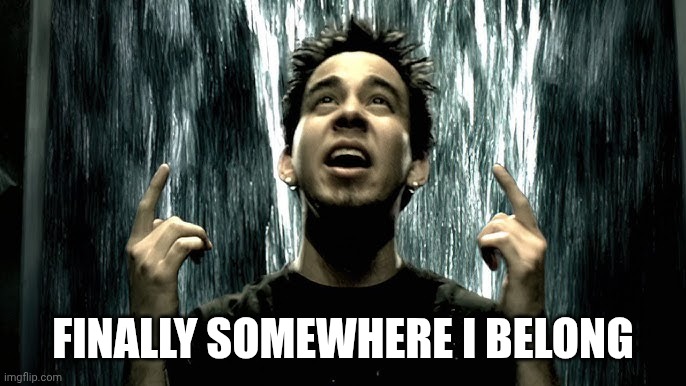 FINALLY SOMEWHERE I BELONG | made w/ Imgflip meme maker