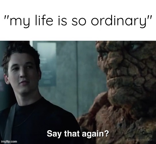Say that again? | "my life is so ordinary" | image tagged in say that again | made w/ Imgflip meme maker
