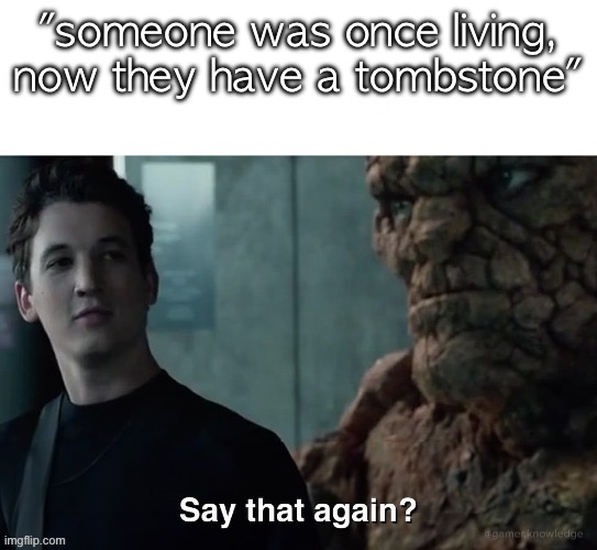 Say that again? | "someone was once living, now they have a tombstone" | image tagged in say that again | made w/ Imgflip meme maker