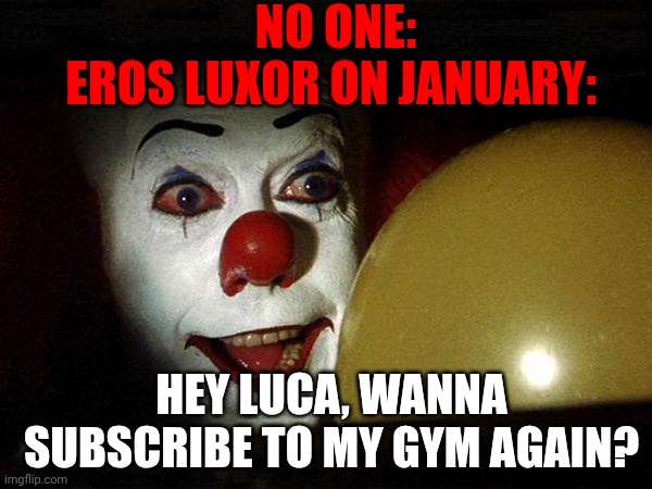 Pretty accurate considering that Eros is a floated balloon | NO ONE:
EROS LUXOR ON JANUARY:; HEY LUCA, WANNA SUBSCRIBE TO MY GYM AGAIN? | image tagged in pennywise balloon | made w/ Imgflip meme maker