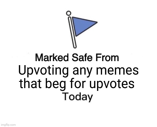 Marked Safe From | Upvoting any memes that beg for upvotes | image tagged in memes,marked safe from | made w/ Imgflip meme maker