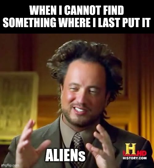 Ancient Aliens | WHEN I CANNOT FIND SOMETHING WHERE I LAST PUT IT; ALIENs | image tagged in memes,ancient aliens | made w/ Imgflip meme maker