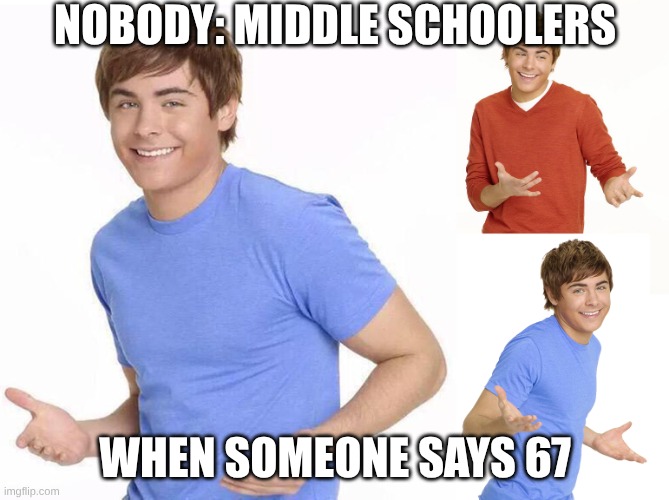 Zac Efron | NOBODY: MIDDLE SCHOOLERS; WHEN SOMEONE SAYS 67 | image tagged in zac efron | made w/ Imgflip meme maker