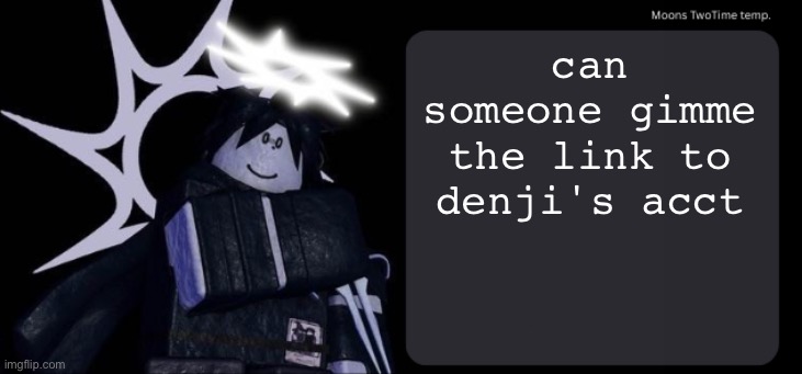 Moons TwoTime temp. | can someone gimme the link to denji's acct | image tagged in moons twotime temp | made w/ Imgflip meme maker