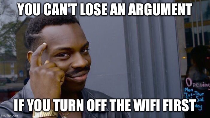 YOU CAN'T LOSE AN ARGUMENT; IF YOU TURN OFF THE WIFI FIRST | YOU CAN'T LOSE AN ARGUMENT; IF YOU TURN OFF THE WIFI FIRST | image tagged in memes,roll safe think about it,wifi,internet,comments,arguments | made w/ Imgflip meme maker