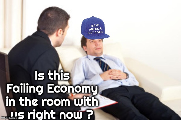 psychiatrist | Is this Failing Economy in the room with us right now ? | image tagged in psychiatrist | made w/ Imgflip meme maker